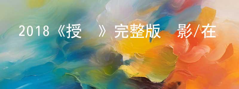 陳柏志發布2018《授權》完整版電影/在線觀看/百度云-美劇天堂